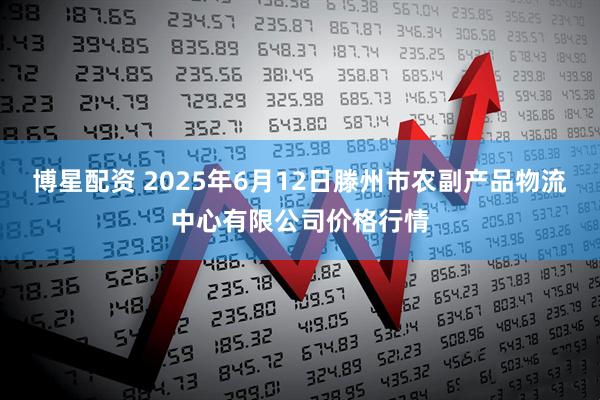 博星配资 2025年6月12日滕州市农副产品物流中心有限公司价格行情