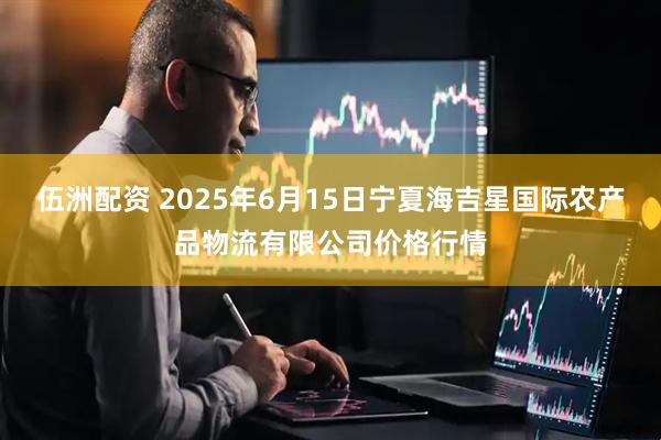 伍洲配资 2025年6月15日宁夏海吉星国际农产品物流有限公司价格行情