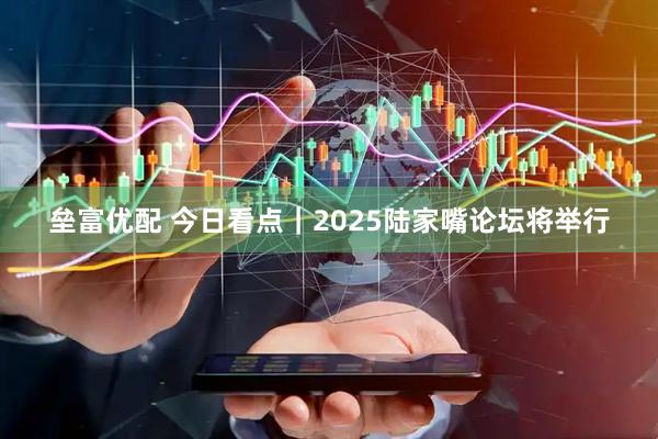 垒富优配 今日看点｜2025陆家嘴论坛将举行