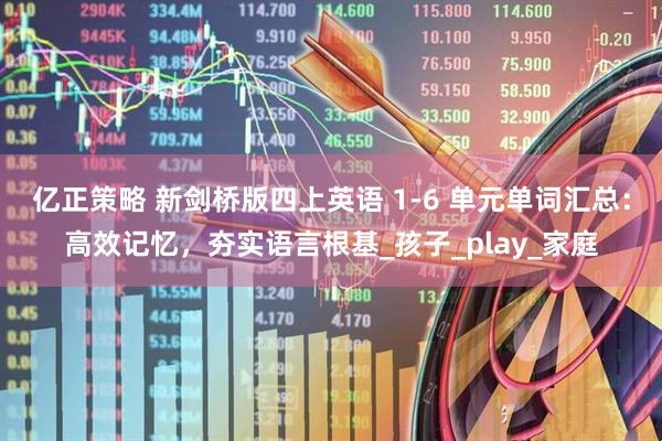 亿正策略 新剑桥版四上英语 1-6 单元单词汇总：高效记忆，夯实语言根基_孩子_play_家庭