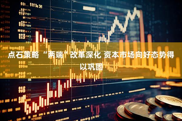 点石策略 “两端”改革深化 资本市场向好态势得以巩固