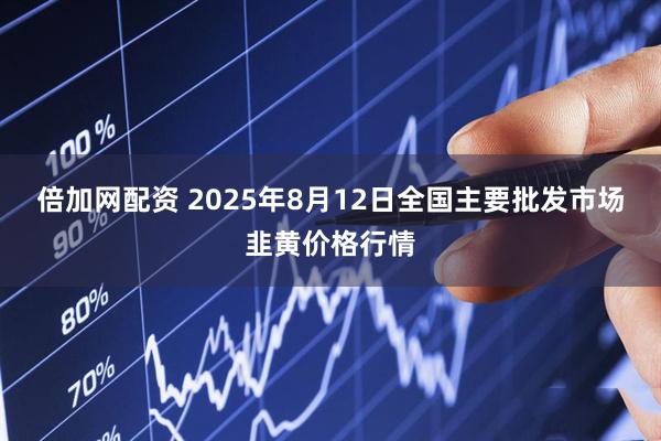 倍加网配资 2025年8月12日全国主要批发市场韭黄价格行情