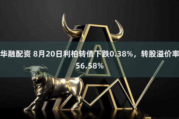 华融配资 8月20日利柏转债下跌0.38%，转股溢价率56.58%