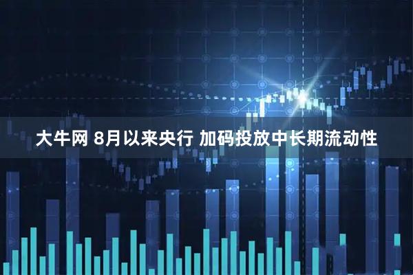 大牛网 8月以来央行 加码投放中长期流动性