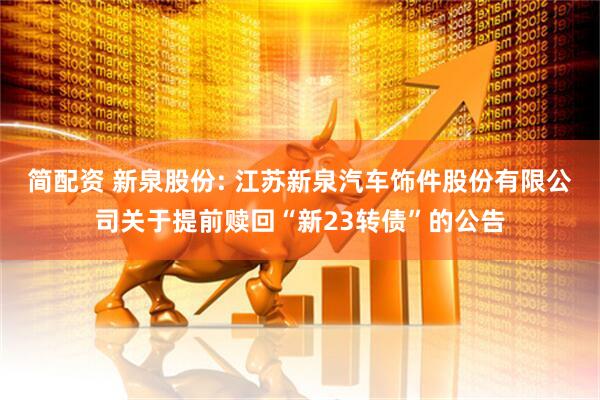 简配资 新泉股份: 江苏新泉汽车饰件股份有限公司关于提前赎回“新23转债”的公告