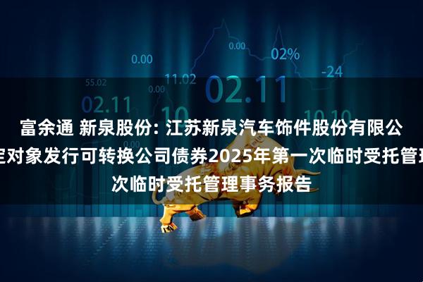 富余通 新泉股份: 江苏新泉汽车饰件股份有限公司向不特定对象发行可转换公司债券2025年第一次临时受托管理事务报告