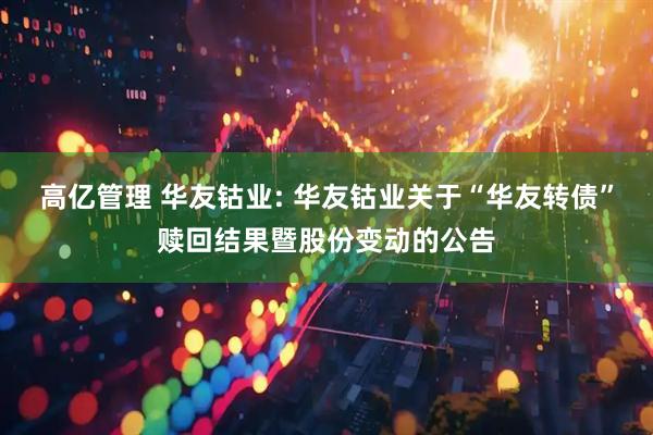 高亿管理 华友钴业: 华友钴业关于“华友转债”赎回结果暨股份变动的公告