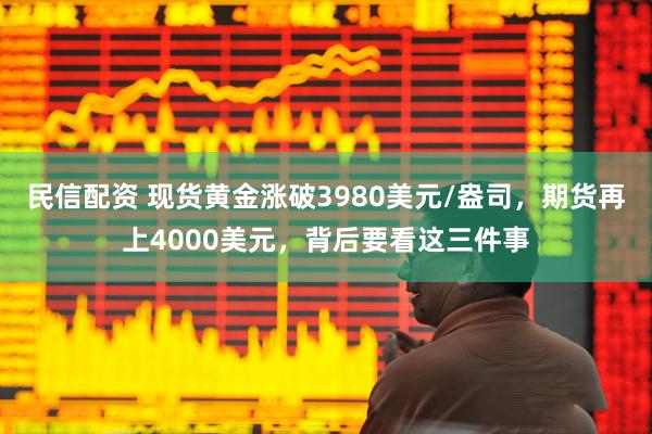民信配资 现货黄金涨破3980美元/盎司，期货再上4000美元，背后要看这三件事